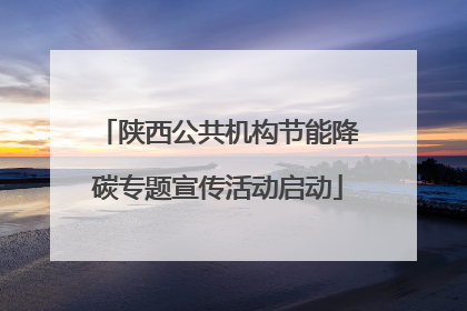 陕西公共机构节能降碳专题宣传活动启动