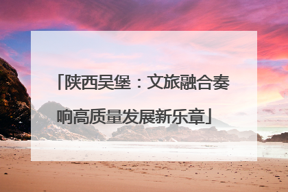 陕西吴堡：文旅融合奏响高质量发展新乐章