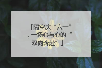 隔空庆“六一”，一场心与心的“双向奔赴”