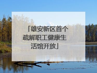雄安新区首个疏解职工健康生活馆开放