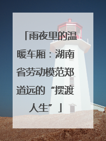 雨夜里的温暖车厢：湖南省劳动模范郑道远的“摆渡人生”