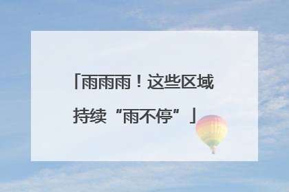雨雨雨！这些区域持续“雨不停”