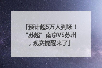 预计超5万人到场！“苏超”南京VS苏州，观赛提醒来了