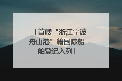 首艘“浙江宁波舟山港”籍国际船舶登记入列