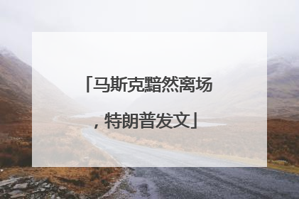 马斯克黯然离场，特朗普发文