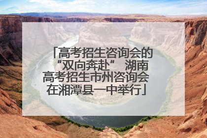 高考招生咨询会的“双向奔赴” 湖南高考招生市州咨询会在湘潭县一中举行