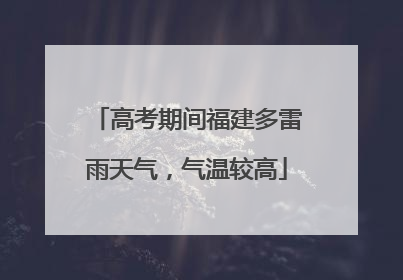高考期间福建多雷雨天气，气温较高