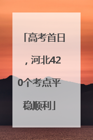 高考首日，河北420个考点平稳顺利