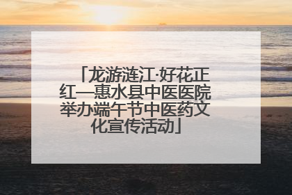 龙游涟江·好花正红—惠水县中医医院举办端午节中医药文化宣传活动