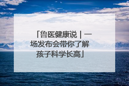 鲁医健康说｜一场发布会带你了解孩子科学长高