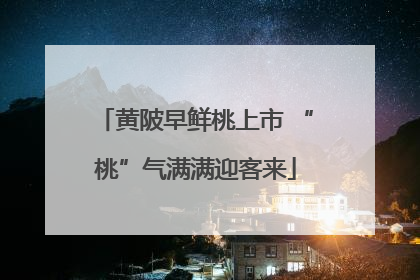 黄陂早鲜桃上市 “桃”气满满迎客来