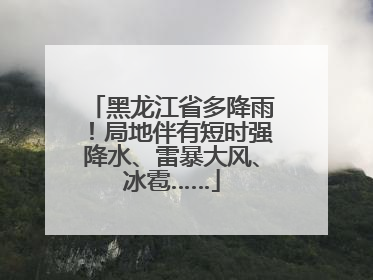 黑龙江省多降雨！局地伴有短时强降水、雷暴大风、冰雹……
