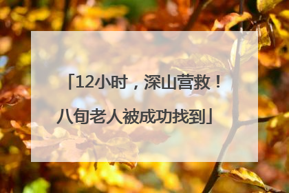 12小时，深山营救！八旬老人被成功找到