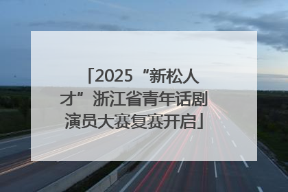 2025“新松人才”浙江省青年话剧演员大赛复赛开启