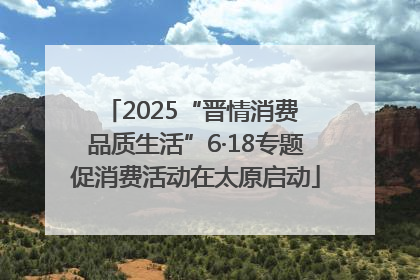2025“晋情消费 品质生活”6·18专题促消费活动在太原启动