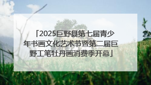2025巨野县第七届青少年书画文化艺术节暨第二届巨野工笔牡丹画消费季开幕