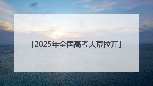 2025年全国高考大幕拉开