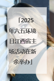 2025年六五环境日江西省主场活动在新余举办