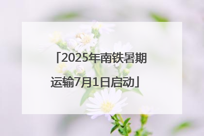 2025年南铁暑期运输7月1日启动