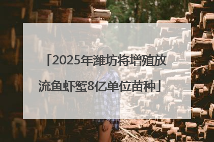 2025年潍坊将增殖放流鱼虾蟹8亿单位苗种