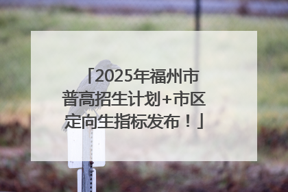 2025年福州市普高招生计划+市区定向生指标发布！