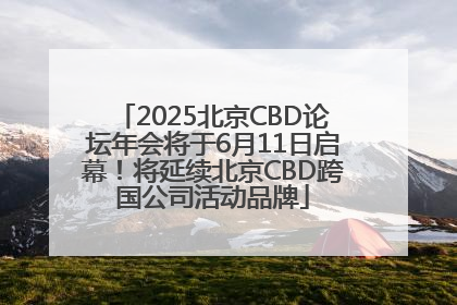 2025北京CBD论坛年会将于6月11日启幕！将延续北京CBD跨国公司活动品牌