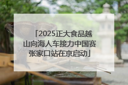 2025正大食品越山向海人车接力中国赛张家口站在京启动