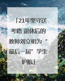 21年坚守送考路 退休后的教师刘立明为“最后一届”学生护航
