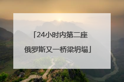24小时内第二座 俄罗斯又一桥梁坍塌