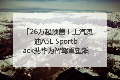 26万起预售！上汽奥迪A5L Sportback携华为智驾重塑燃油豪华轿跑标杆