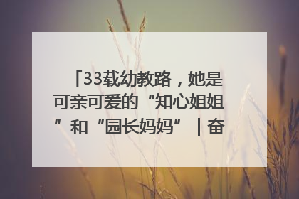 33载幼教路，她是可亲可爱的“知心姐姐”和“园长妈妈”｜奋勇争先实干家