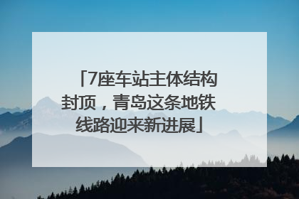7座车站主体结构封顶，青岛这条地铁线路迎来新进展