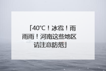 40℃！冰雹！雨雨雨！河南这些地区 请注意防范