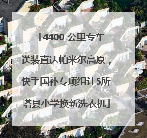 4400 公里专车送装直达帕米尔高原，快手国补专项组让5所塔县小学换新洗衣机