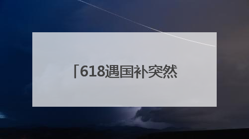 618遇国补突然没了！国补政策2025什么时候结束？国家补贴最新消息