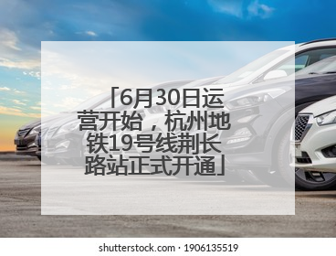 6月30日运营开始，杭州地铁19号线荆长路站正式开通