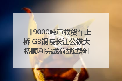 9000吨重载货车上桥 G3铜陵长江公铁大桥顺利完成荷载试验