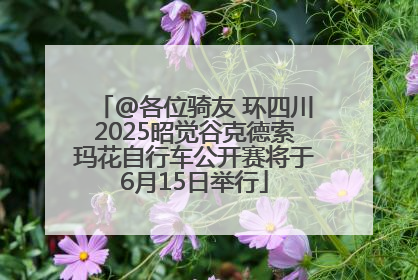 @各位骑友 环四川2025昭觉谷克德索玛花自行车公开赛将于6月15日举行
