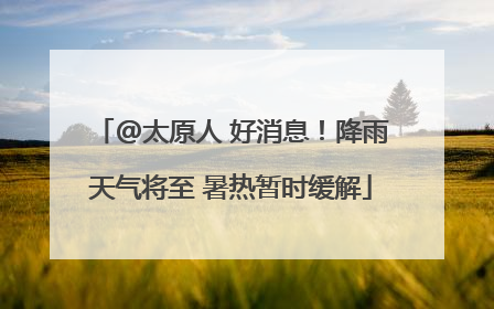 @太原人 好消息！降雨天气将至 暑热暂时缓解