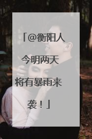 @衡阳人 今明两天将有暴雨来袭！