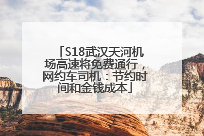 S18武汉天河机场高速将免费通行，网约车司机：节约时间和金钱成本
