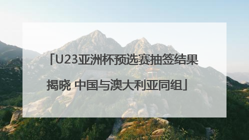 U23亚洲杯预选赛抽签结果揭晓 中国与澳大利亚同组